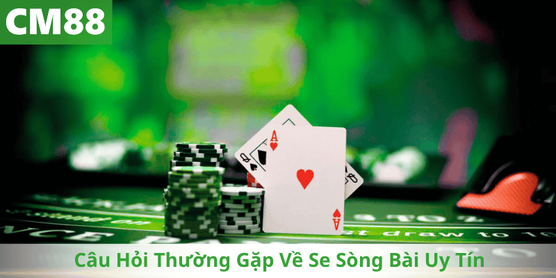 Câu Hỏi Thường Gặp Về Se Sòng Bài Uy Tín